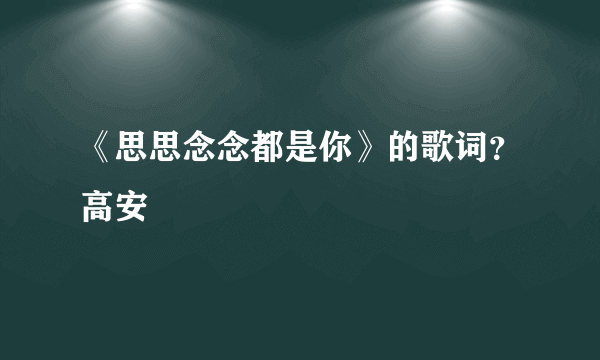 《思思念念都是你》的歌词？高安