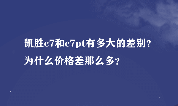 凯胜c7和c7pt有多大的差别？为什么价格差那么多？