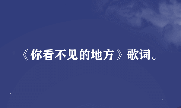 《你看不见的地方》歌词。