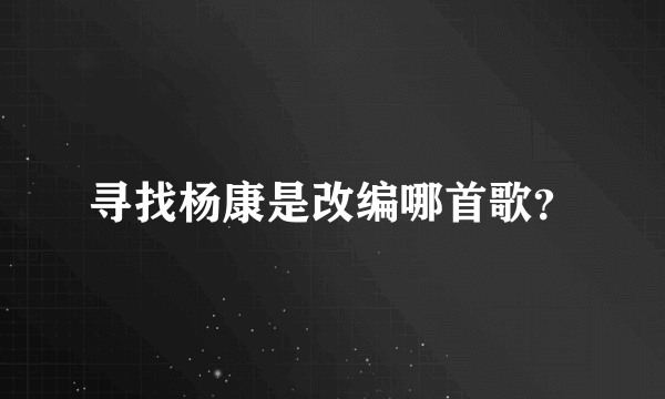 寻找杨康是改编哪首歌？