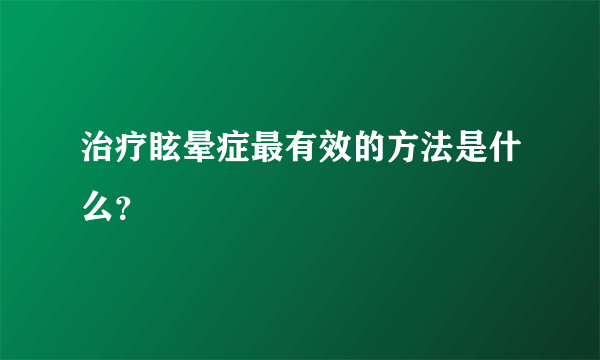 治疗眩晕症最有效的方法是什么？