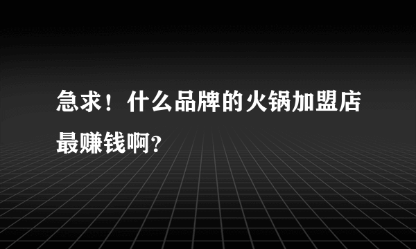 急求！什么品牌的火锅加盟店最赚钱啊？