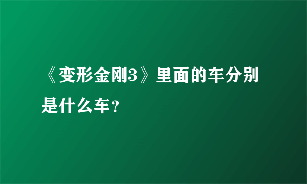 《变形金刚3》里面的车分别是什么车？