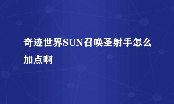 奇迹世界SUN召唤圣射手怎么加点啊