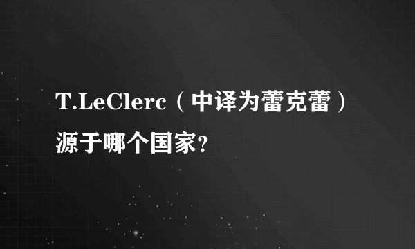 T.LeClerc（中译为蕾克蕾）源于哪个国家？