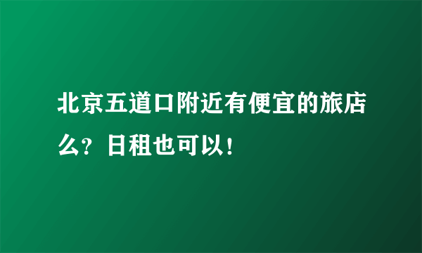 北京五道口附近有便宜的旅店么？日租也可以！