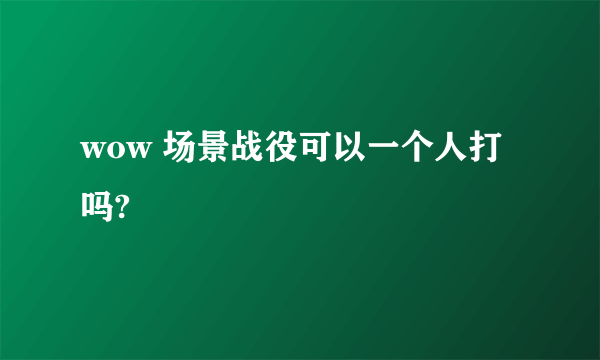 wow 场景战役可以一个人打吗?