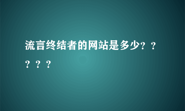 流言终结者的网站是多少？？？？？