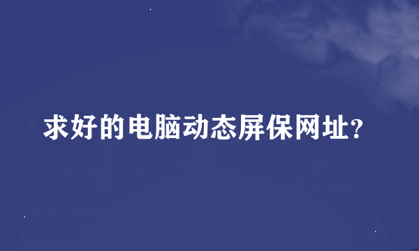 求好的电脑动态屏保网址？