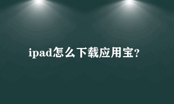 ipad怎么下载应用宝？