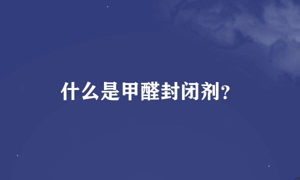 什么是甲醛封闭剂？