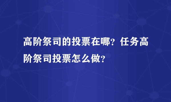 高阶祭司的投票在哪？任务高阶祭司投票怎么做？