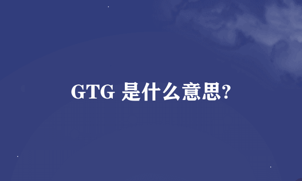 GTG 是什么意思?