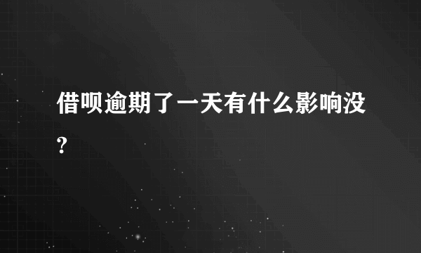 借呗逾期了一天有什么影响没?