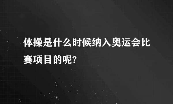 体操是什么时候纳入奥运会比赛项目的呢?