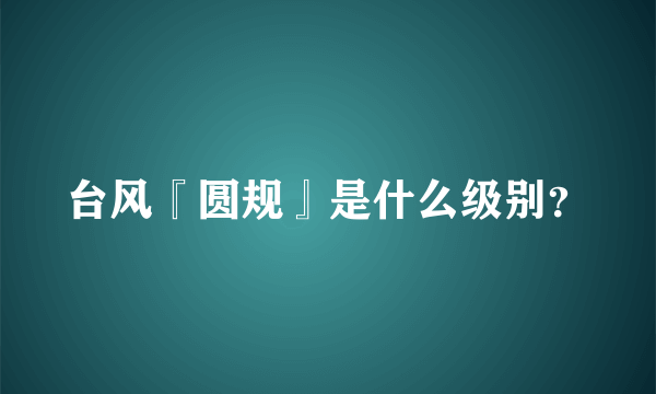 台风『圆规』是什么级别？