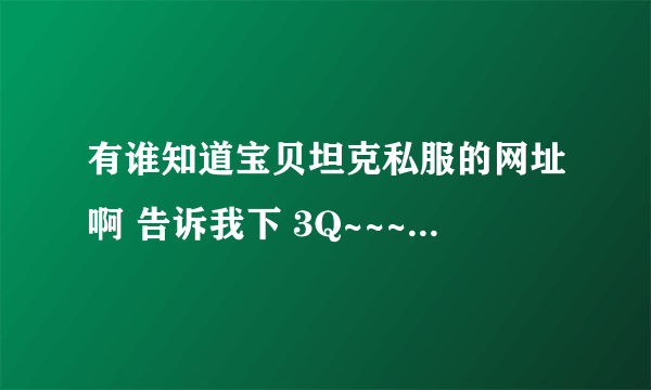 有谁知道宝贝坦克私服的网址啊 告诉我下 3Q~~~~~~~