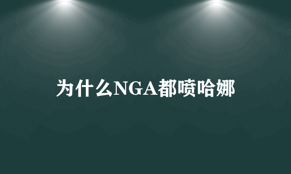 为什么NGA都喷哈娜