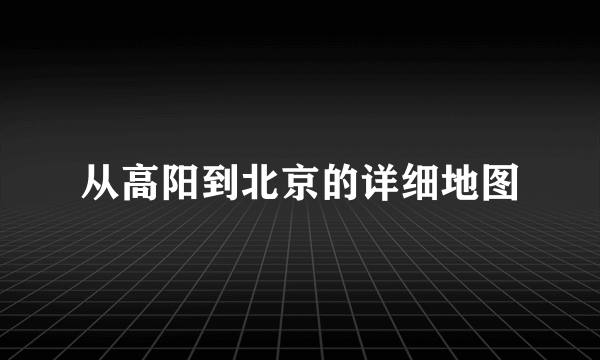 从高阳到北京的详细地图