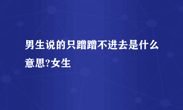 男生说的只蹭蹭不进去是什么意思?女生