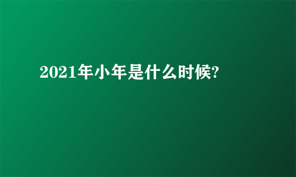 2021年小年是什么时候?