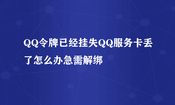 QQ令牌已经挂失QQ服务卡丢了怎么办急需解绑