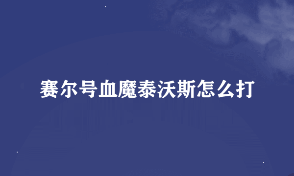 赛尔号血魔泰沃斯怎么打