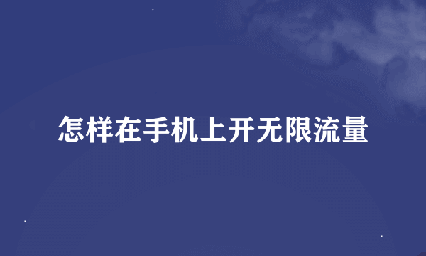 怎样在手机上开无限流量