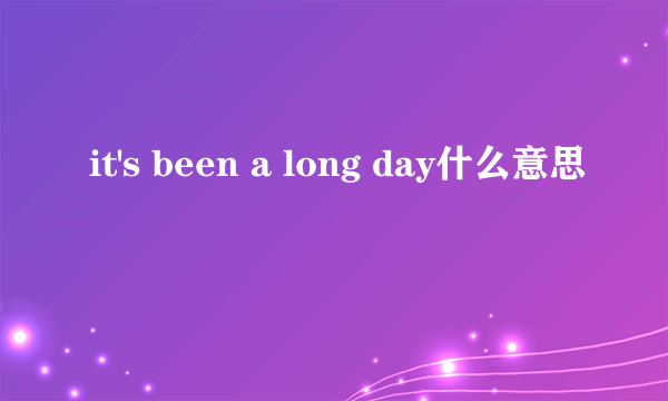 it's been a long day什么意思