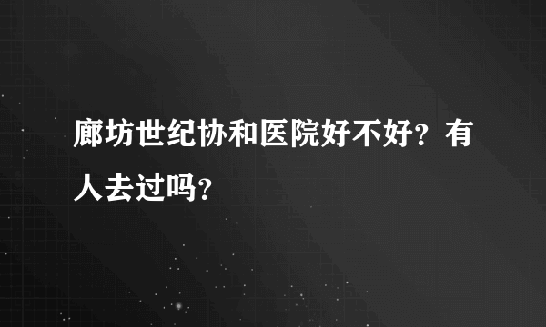 廊坊世纪协和医院好不好？有人去过吗？