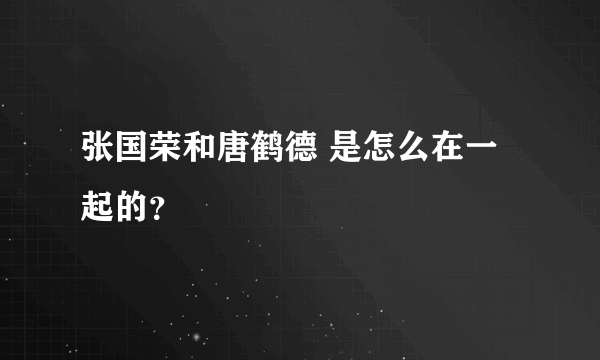 张国荣和唐鹤德 是怎么在一起的？