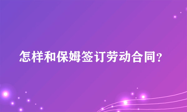 怎样和保姆签订劳动合同？