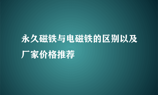 永久磁铁与电磁铁的区别以及厂家价格推荐