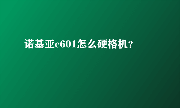 诺基亚c601怎么硬格机？