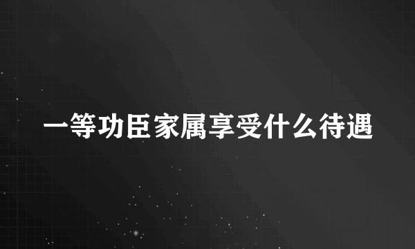 一等功臣家属享受什么待遇