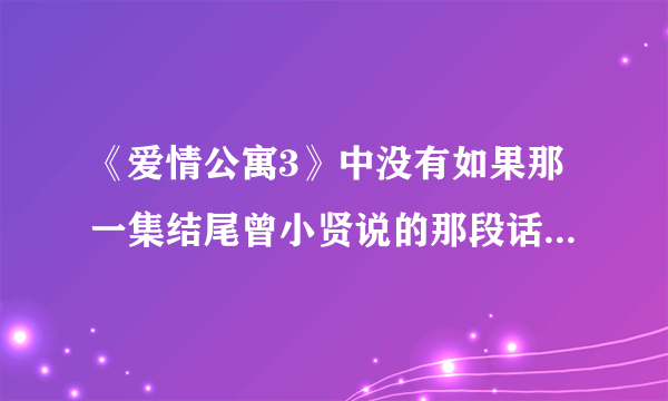 《爱情公寓3》中没有如果那一集结尾曾小贤说的那段话是什么？