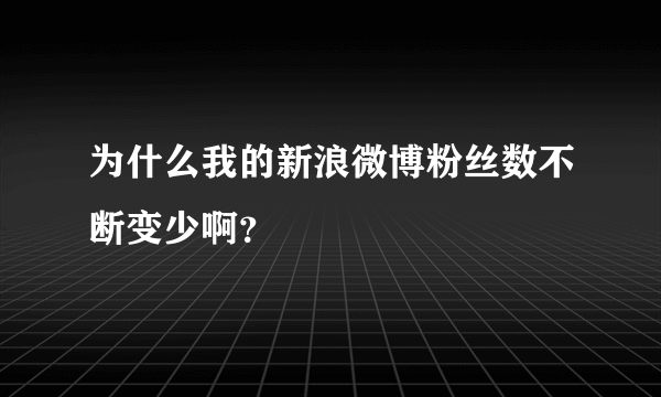 为什么我的新浪微博粉丝数不断变少啊？