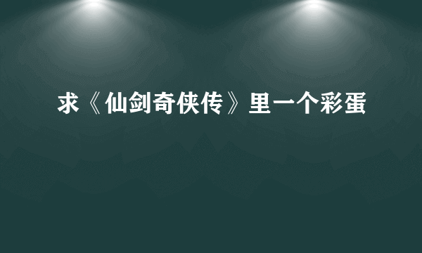 求《仙剑奇侠传》里一个彩蛋