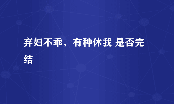 弃妇不乖，有种休我 是否完结