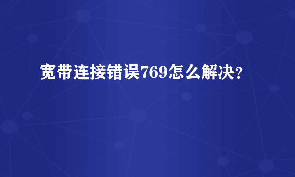 宽带连接错误769怎么解决？