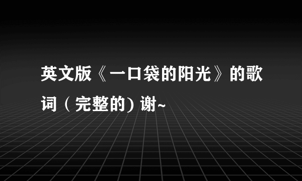 英文版《一口袋的阳光》的歌词（完整的) 谢~