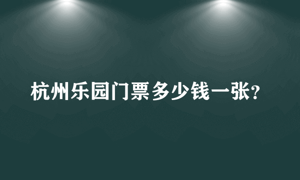 杭州乐园门票多少钱一张？