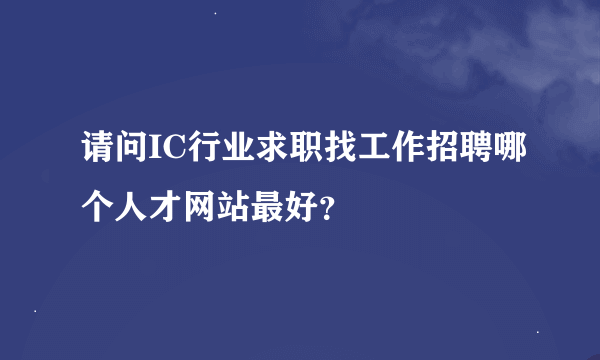 请问IC行业求职找工作招聘哪个人才网站最好？