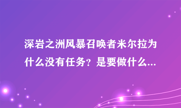 深岩之洲风暴召唤者米尔拉为什么没有任务？是要做什么任务才能开启的吗？