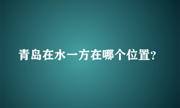 青岛在水一方在哪个位置？