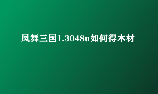 凤舞三国1.3048u如何得木材