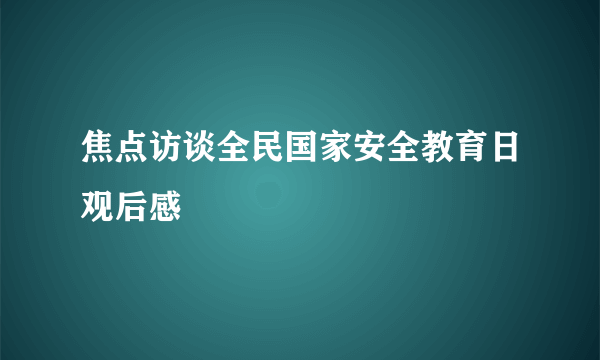 焦点访谈全民国家安全教育日观后感