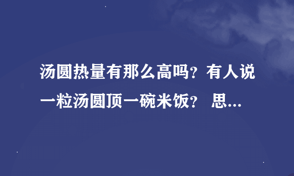 汤圆热量有那么高吗？有人说一粒汤圆顶一碗米饭？ 思念黑芝麻汤圆100g也才1055KJ，我吃了10