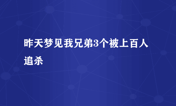 昨天梦见我兄弟3个被上百人追杀