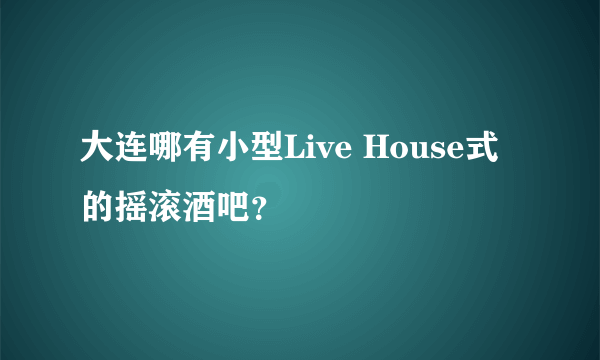 大连哪有小型Live House式的摇滚酒吧？